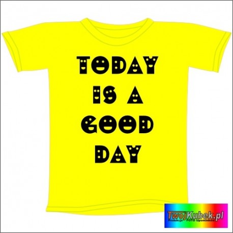Śmieszna koszulka TODAY IS A GOOD DAY
